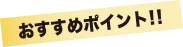 おすすめポイント!