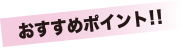 おすすめポイント!